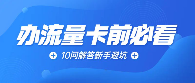【办理流量卡前】必看!10个常见疑问全解答,新手也能避坑-小韩聊卡 - 四大运营商流量卡官方办理 | 高性价比套餐