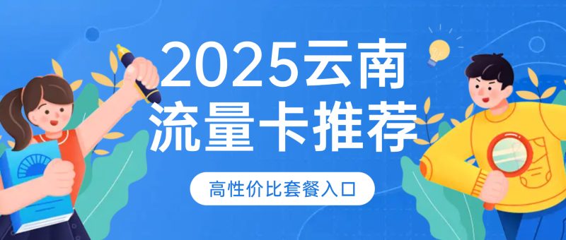 2025云南流量卡推荐:避坑指南+高性价比套餐,办理入口汇总-小韩聊卡 - 四大运营商流量卡官方办理中心 | 高性价比套餐推荐
