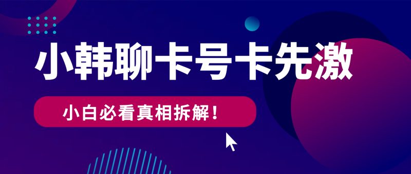 小韩聊卡商城部分号卡需先激活再发货?小白必看的真相拆解!-小韩聊卡 - 四大运营商流量卡官方办理 | 高性价比套餐